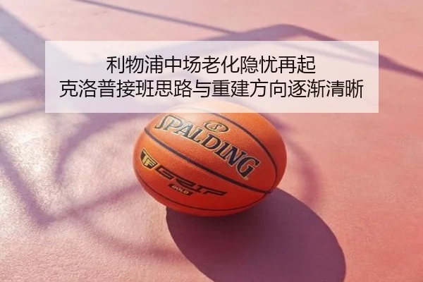利物浦中场老化隐忧再起 克洛普接班思路与重建方向逐渐清晰